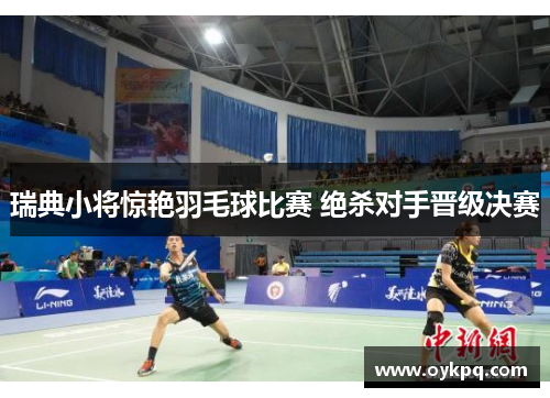 瑞典小将惊艳羽毛球比赛 绝杀对手晋级决赛